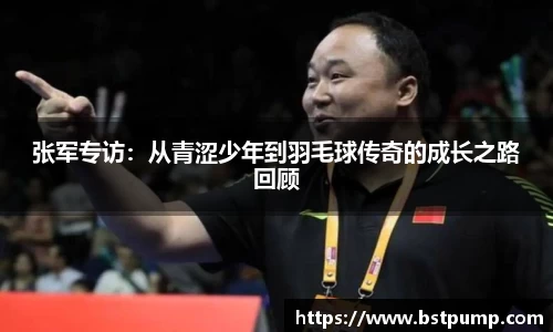 张军专访：从青涩少年到羽毛球传奇的成长之路回顾